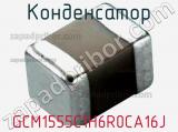 Конденсатор GCM1555C1H6R0CA16J 