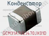 Конденсатор GCM31A7U2J470JX01D