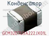 Конденсатор GCM32D7U3A222JX01L 