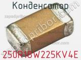 Конденсатор 250R18W225KV4E