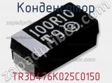 Конденсатор  TR3D476K025C0150 