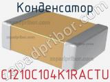 Конденсатор  C1210C104K1RACTU