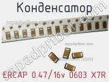 Конденсатор ERCAP 0.47/16v 0603 X7R 