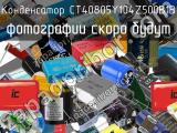 Конденсатор CT40805Y104Z500B1B