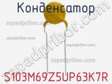 Конденсатор S103M69Z5UP63K7R фотография 2.