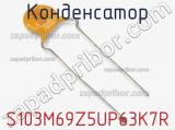 Конденсатор S103M69Z5UP63K7R фотография 3.