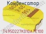 Конденсатор T495D227K010ATE100 