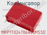 Конденсатор MKP1T024706A00MSSD