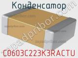 Конденсатор C0603C223K3RACTU 