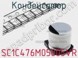 Конденсатор SC1C476M05005VR