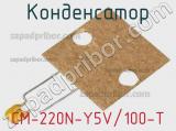 Конденсатор CM-220N-Y5V/100-T 