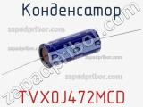 Конденсатор TVX0J472MCD