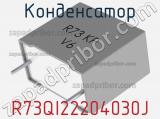 Конденсатор R73QI22204030J 