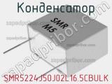 Конденсатор SMR5224J50J02L16.5CBULK 