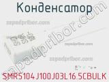 Конденсатор SMR5104J100J03L16.5CBULK фотография 2.
