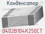 Конденсатор 0402B104K250CT