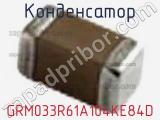 Конденсатор GRM033R61A104KE84D