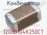 Конденсатор 1206B104K250CT