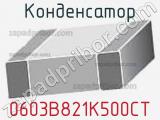 Конденсатор 0603B821K500CT 