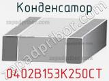 Конденсатор 0402B153K250CT 