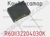 Конденсатор R60II32204030K