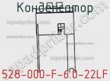 Конденсатор 528-000-F-6.0-22LF