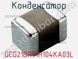 Конденсатор GCG21BR91H104KA03L 