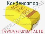 Конденсатор T491D476K010ATAUTO