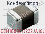 Конденсатор GCM1885C1J222JA16J