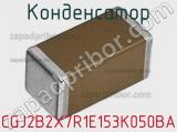 Конденсатор CGJ2B2X7R1E153K050BA