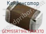 Конденсатор GCM155R71H472KA37D 