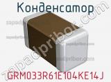 Конденсатор GRM033R61E104KE14J 