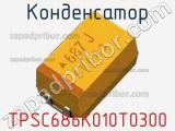 Конденсатор TPSC686K010T0300