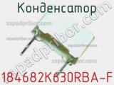 Конденсатор 184682K630RBA-F