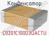 Конденсатор C0201C100D3GACTU