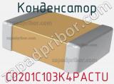 Конденсатор C0201C103K4PACTU фотография 2.