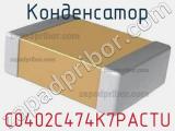 Конденсатор C0402C474K7PACTU 