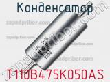 Конденсатор T110B475K050AS