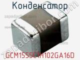 Конденсатор GCM1555C1H102GA16D