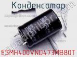 Конденсатор ESMH400VND473MB80T