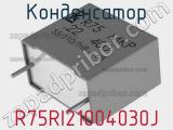 Конденсатор R75RI21004030J