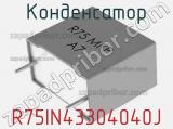 Конденсатор R75IN43304040J