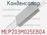 Конденсатор MLP203M025EB0A 