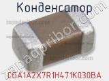 Конденсатор CGA1A2X7R1H471K030BA 