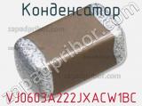 Конденсатор VJ0603A222JXACW1BC 