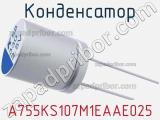 Конденсатор A755KS107M1EAAE025 