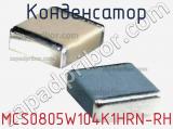 Конденсатор MCS0805W104K1HRN-RH 