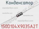 Конденсатор 150D104X9035A2T 