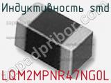 Индуктивность SMD LQM2MPNR47NG0L фотография 2.