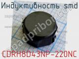 Индуктивность SMD CDRH8D43NP-220NC фотография 2.